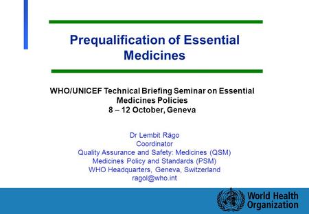 1 Department of Medicines Policy and Standards, Health Technology and Pharmaceuticals Prequalification of Essential Medicines Dr Lembit Rägo Coordinator.