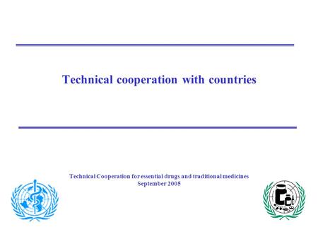 Technical cooperation with countries Technical Cooperation for essential drugs and traditional medicines September 2005.