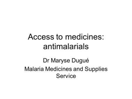 Access to medicines: antimalarials Dr Maryse Dugué Malaria Medicines and Supplies Service.