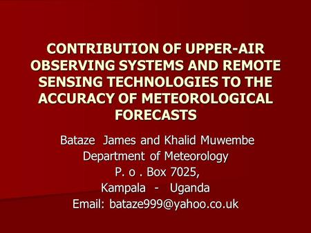 CONTRIBUTION OF UPPER-AIR OBSERVING SYSTEMS AND REMOTE SENSING TECHNOLOGIES TO THE ACCURACY OF METEOROLOGICAL FORECASTS Bataze James and Khalid Muwembe.