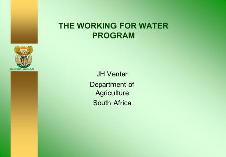 DEPARTMENT: AGRICULTURE THE WORKING FOR WATER PROGRAM JH Venter Department of Agriculture South Africa.