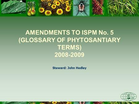 AMENDMENTS TO ISPM No. 5 (GLOSSARY OF PHYTOSANTIARY TERMS) 2008-2009 Steward: John Hedley.