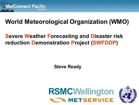 World Meteorological Organization (WMO) Severe Weather Forecasting and Disaster risk reduction Demonstration Project (SWFDDP) Steve Ready WMO RA V SSWS.