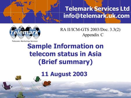 Telemark Services Ltd Sample Information on telecom status in Asia (Brief summary) 11 August 2003 RA II/ICM-GTS 2003/Doc. 3.3(2) Appendix.