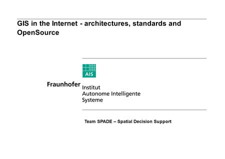 GIS in the Internet - architectures, standards and OpenSource Team SPADE – Spatial Decision Support.