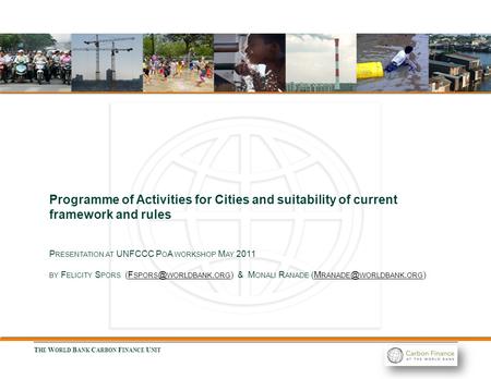 T HE W ORLD B ANK C ARBON F INANCE U NIT Programme of Activities for Cities and suitability of current framework and rules P RESENTATION AT UNFCCC P O.