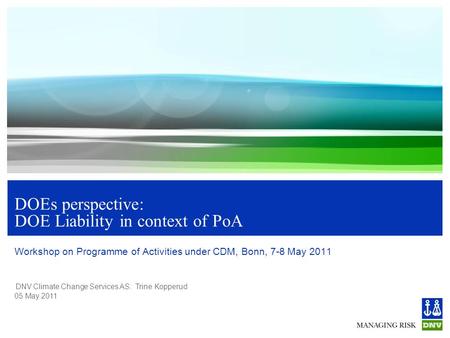 DNV Climate Change Services AS: Trine Kopperud 05 May 2011 DOEs perspective: DOE Liability in context of PoA Workshop on Programme of Activities under.