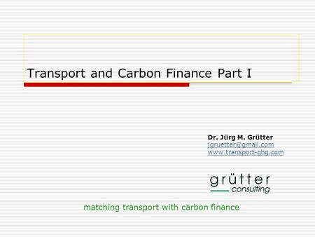 Transport and Carbon Finance Part I Dr. Jürg M. Grütter  matching transport with carbon finance.