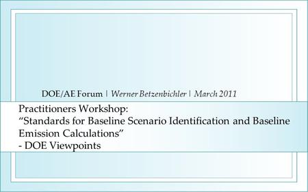 Practitioners Workshop: Standards for Baseline Scenario Identification and Baseline Emission Calculations - DOE Viewpoints DOE/AE Forum | Werner Betzenbichler.