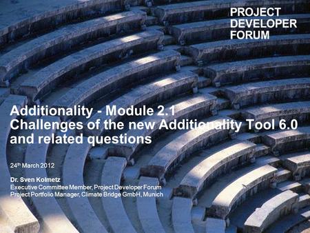 Additionality - Module 2.1 Challenges of the new Additionality Tool 6.0 and related questions 24 th March 2012 Dr. Sven Kolmetz Executive Committee Member,