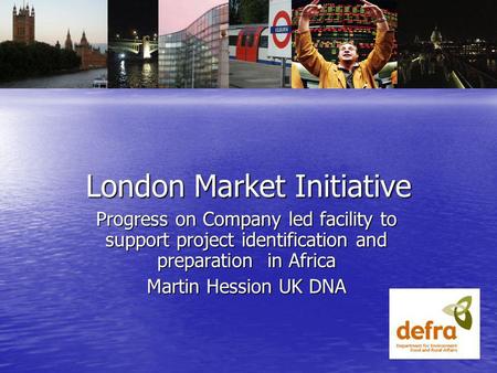 London Market Initiative Progress on Company led facility to support project identification and preparation in Africa Martin Hession UK DNA.