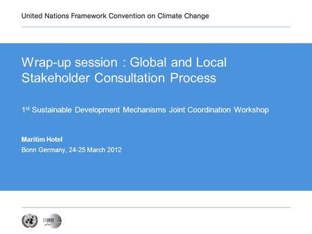 Wrap-up session : Global and Local Stakeholder Consultation Process 1 st Sustainable Development Mechanisms Joint Coordination Workshop Maritim Hotel Bonn.