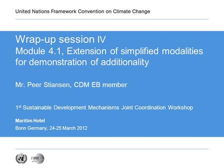 Wrap-up session IV Module 4.1, Extension of simplified modalities for demonstration of additionality Mr. Peer Stiansen, CDM EB member 1 st Sustainable.