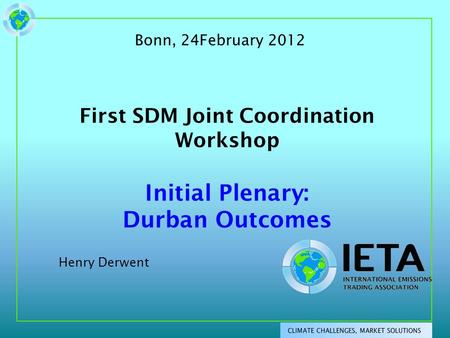 First SDM Joint Coordination Workshop Initial Plenary: Durban Outcomes Henry Derwent Bonn, 24February 2012.