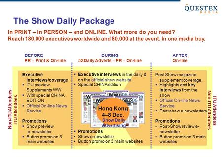 The Show Daily Package Non-ITU Attendees ITU Attendees BEFORE PR – Print & On-line DURING 5XDaily Adverts – PR – On-line AFTER On-line Non-ITU Attendees.