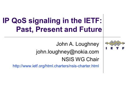 IP QoS signaling in the IETF: Past, Present and Future John A. Loughney NSIS WG Chair