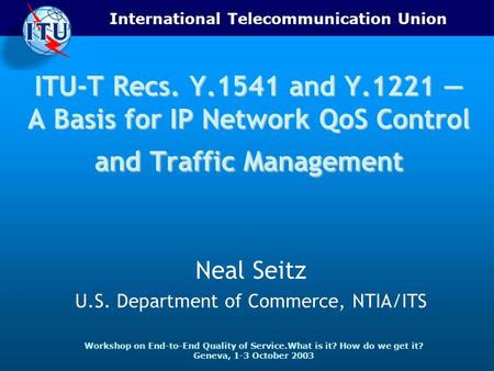 International Telecommunication Union Workshop on End-to-End Quality of Service.What is it? How do we get it? Geneva, 1-3 October 2003 ITU-T Recs. Y.1541.