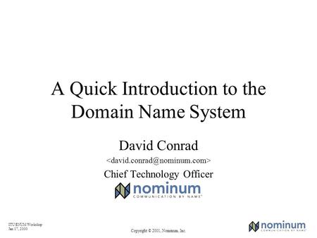 ITU ENUM Workshop Jan 17, 2000 Copyright © 2001, Nominum, Inc. A Quick Introduction to the Domain Name System David Conrad Chief Technology Officer.