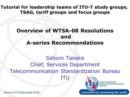 Tutorial for leadership teams of ITU-T study groups, TSAG, tariff groups and focus groups Overview of WTSA-08 Resolutions and A-series Recommendations.