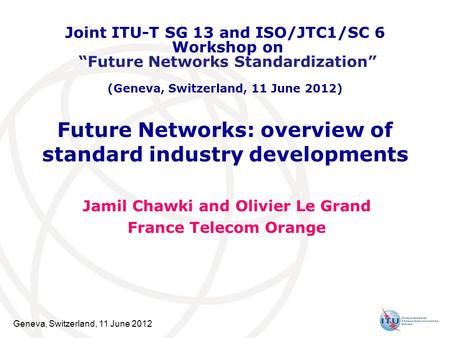 Geneva, Switzerland, 11 June 2012 Future Networks: overview of standard industry developments Jamil Chawki and Olivier Le Grand France Telecom Orange Joint.