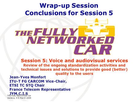 International Telecommunication Union The Fully Networked Car Geneva, 4-5 March 2009 Wrap-up Session Conclusions for Session 5 Session 5: Voice and audiovisual.