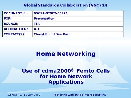 Fostering worldwide interoperabilityGeneva, 13-16 July 2009 Use of cdma2000 ® Femto Cells for Home Network Applications Home Networking Global Standards.