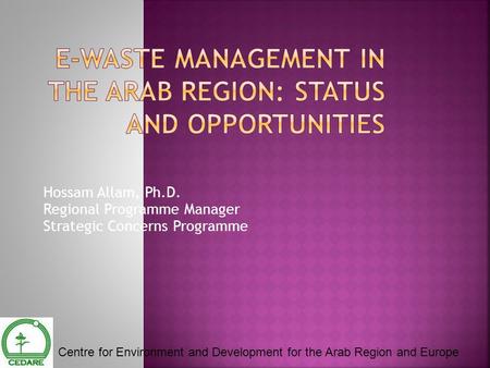 Hossam Allam, Ph.D. Regional Programme Manager Strategic Concerns Programme Centre for Environment and Development for the Arab Region and Europe.