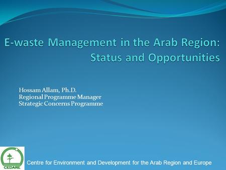 Hossam Allam, Ph.D. Regional Programme Manager Strategic Concerns Programme Centre for Environment and Development for the Arab Region and Europe.