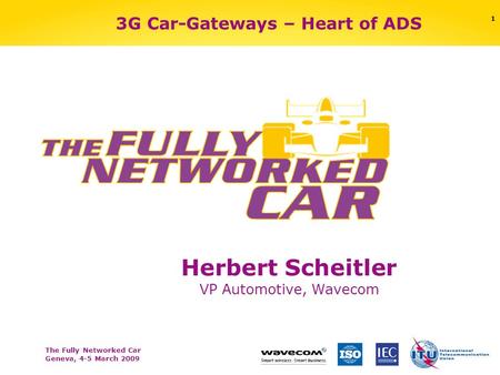 The Fully Networked Car Geneva, 4-5 March 2009 1 3G Car-Gateways – Heart of ADS Herbert Scheitler VP Automotive, Wavecom.