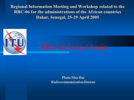 Regional Information Meeting and Workshop related to the RRC-06 for the administrations of the African countries Dakar, Senegal, 25-29 April 2005 RRC technical.