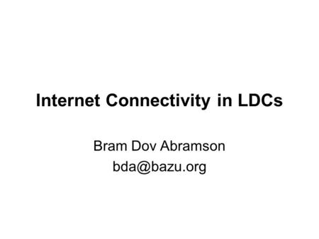 Internet Connectivity in LDCs Bram Dov Abramson