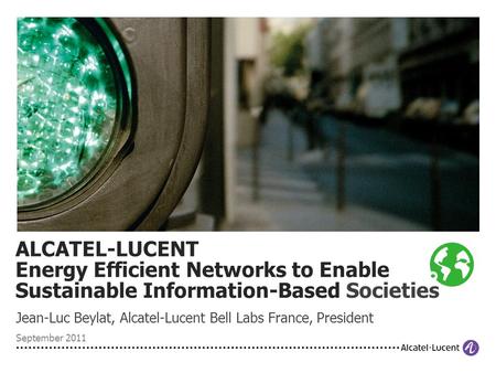 Jean-Luc Beylat, Alcatel-Lucent Bell Labs France, President September 2011 ALCATEL-LUCENT Energy Efficient Networks to Enable Sustainable Information-Based.