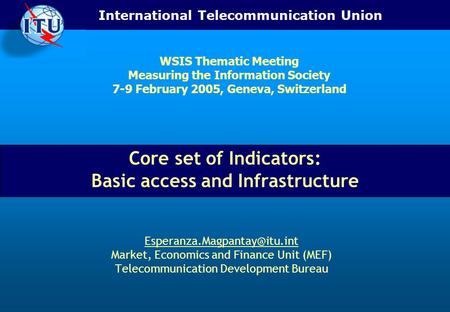 International Telecommunication Union Core set of Indicators: Basic access and Infrastructure Market, Economics and Finance.