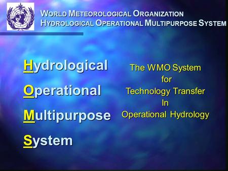 W ORLD M ETEOROLOGICAL O RGANIZATION H YDROLOGICAL O PERATIONAL M ULTIPURPOSE S YSTEM Hydrological Operational Multipurpose System The WMO System for for.