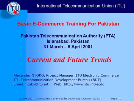 ©1998-2001 ITU Electronic Commerce for Developing Countries (EC-DC). Page - 1 Current and Future Trends Alexander NTOKO, Project Manager, ITU Electronic.