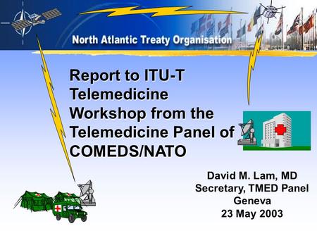 David M. Lam, MD Secretary, TMED Panel Geneva 23 May 2003 Report to ITU-T Telemedicine Workshop from the Telemedicine Panel of COMEDS/NATO.