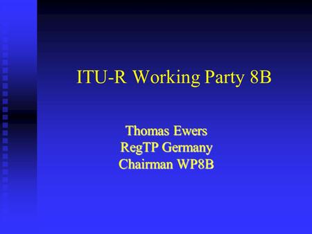 ITU-R Working Party 8B Thomas Ewers RegTP Germany Chairman WP8B.