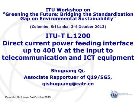 Colombo, Sri Lanka, 3-4 October 2013 ITU-T L.1200 Direct current power feeding interface up to 400 V at the input to telecommunication and ICT equipment.