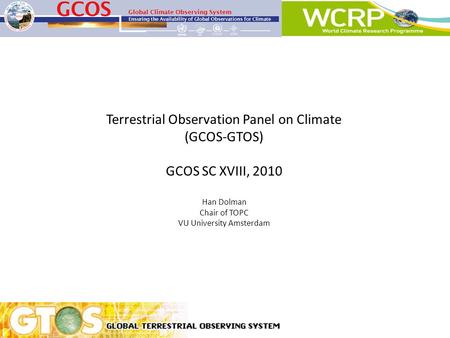 Terrestrial Observation Panel on Climate (GCOS-GTOS) GCOS SC XVIII, 2010 Han Dolman Chair of TOPC VU University Amsterdam.