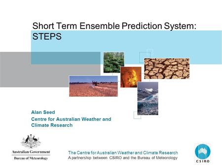 The Centre for Australian Weather and Climate Research A partnership between CSIRO and the Bureau of Meteorology Alan Seed Centre for Australian Weather.