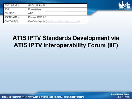 ATIS IPTV Standards Development via ATIS IPTV Interoperability Forum (IIF) Submission Date: July 1, 2008 PresentationFOR: GSC13-PLEN-38DOCUMENT #: Dan.