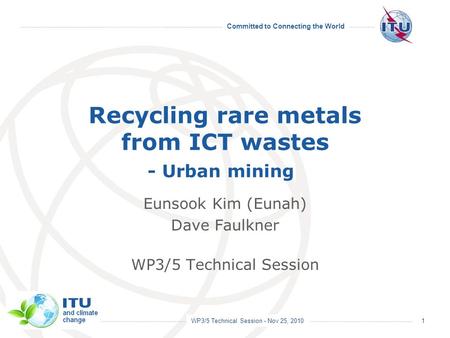 WP3/5 Technical Session - Nov 25, 2010 Committed to Connecting the World Recycling rare metals from ICT wastes - Urban mining Eunsook Kim (Eunah) Dave.