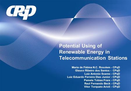 Potential Using of Renewable Energy in Telecommunication Stations Maria de Fátima N.C. Rosolem - CPqD Glauco Ribeiro dos Santos - CPqD Luiz Antonio Soares.