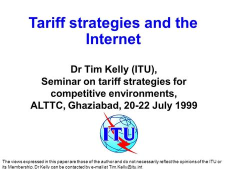 Tariff strategies and the Internet Dr Tim Kelly (ITU), Seminar on tariff strategies for competitive environments, ALTTC, Ghaziabad, 20-22 July 1999 The.