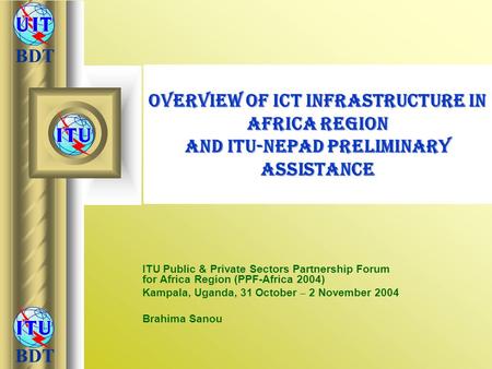 Overview of ICT Infrastructure in Africa Region and ITU-NEPAD Preliminary Assistance ITU Public & Private Sectors Partnership Forum for Africa Region.