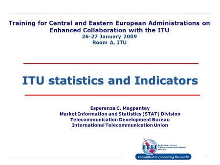 1 ITU statistics and Indicators Esperanza C. Magpantay Market Information and Statistics (STAT) Division Telecommunication Development Bureau International.