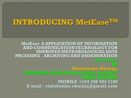 MetEase A APPLICATION OF INFORMATION AND COMMUNICATION TECHNOLOGY FOR IMPROVED METEOROLOGICAL DATA PRCESSING, ARCHIVING AND DISSEMINATION PresentedBy Olatokunbo.