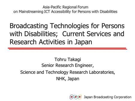 Broadcasting Technologies for Persons with Disabilities; Current Services and Research Activities in Japan Tohru Takagi Senior Research Engineer, Science.