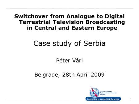 Switchover from Analogue to Digital Terrestrial Television Broadcasting in Central and Eastern Europe Case study of Serbia Péter Vári Belgrade, 28th April.