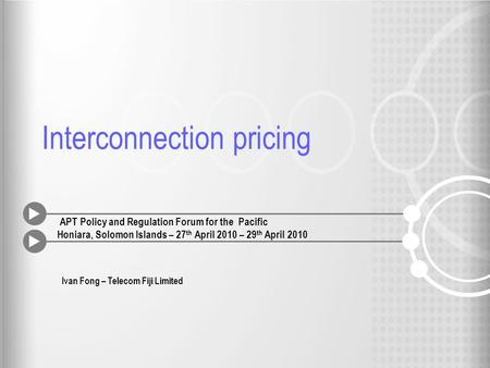 Interconnection pricing APT Policy and Regulation Forum for the Pacific Honiara, Solomon Islands – 27 th April 2010 – 29 th April 2010 Ivan Fong – Telecom.